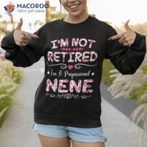 i m not retired a professional nene funny mothers day shirt sweatshirt