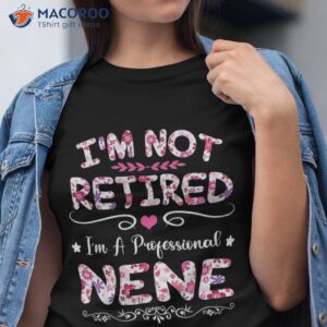 i m not retired a professional nene funny mothers day shirt tshirt