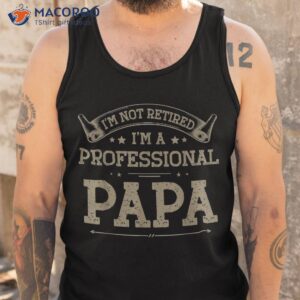 i m not retired a professional papa tee fathers day gift shirt tank top