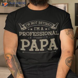 i m not retired a professional papa tee fathers day gift shirt tshirt