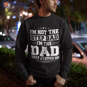 i m not the step dad that stepped up father shirt sweatshirt