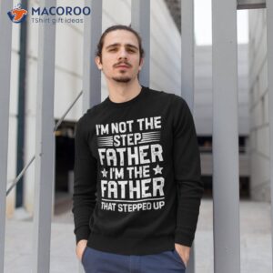 i m not the step father stepped up funny dad fathers day shirt sweatshirt 1