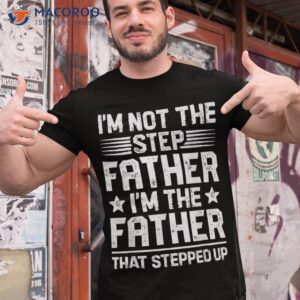i m not the step father stepped up funny dad fathers day shirt tshirt 1