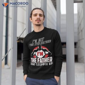 i m not the step father that stepped up shirt sweatshirt 1