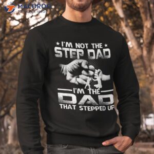 i m not the stepdad dad that stepped up shirt sweatshirt