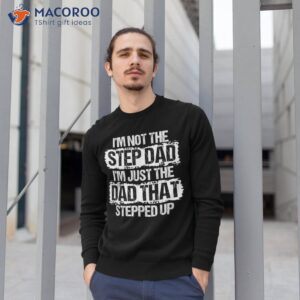 i m not the stepdad just dad that stepped up gift shirt sweatshirt 1