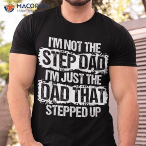 i m not the stepdad just dad that stepped up gift shirt tshirt 1