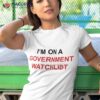 I’m On A Governt Watchlist Shirt