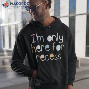 i m only here for recess first day back to school shirt hoodie 1