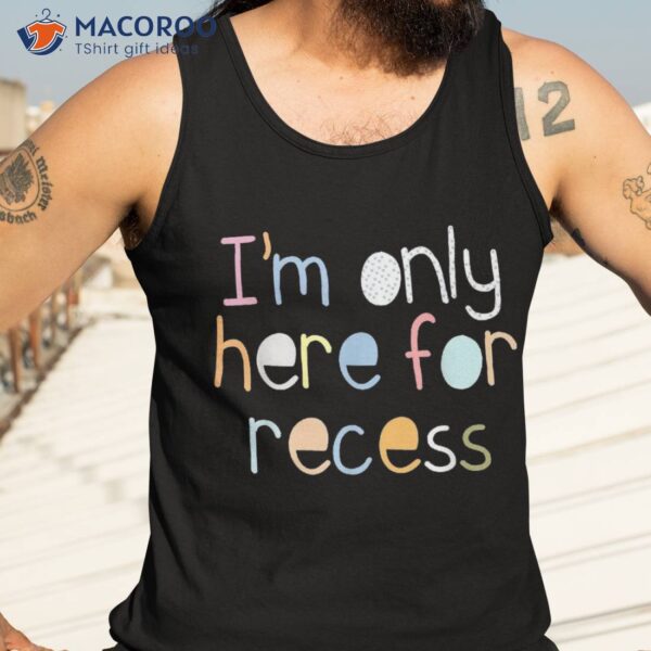 I’m Only Here For Recess First Day Back To School Shirt