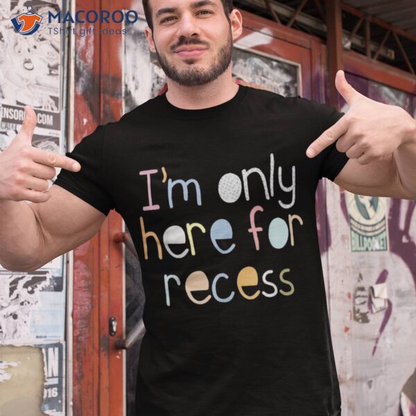 I’m Only Here For Recess First Day Back To School Shirt