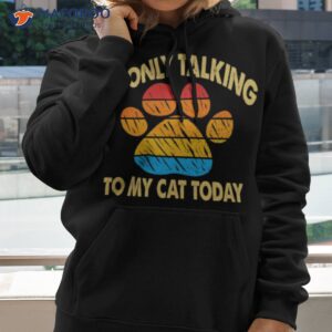 i m only talking to my cat today shirt hoodie