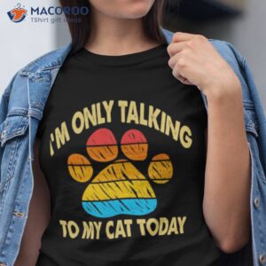 I’m Only Talking To My Cat Today Shirt