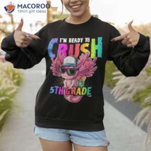 i m ready to crush 5th grade axolotl back school girls shirt sweatshirt