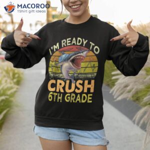 i m ready to crush 6th grade funny shark back school boys shirt sweatshirt 1