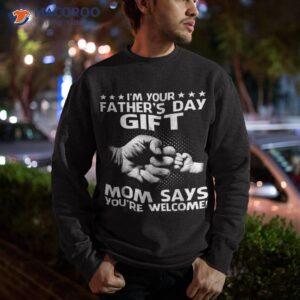i m your father s day gift mom say you re wellcome tshirt shirt sweatshirt
