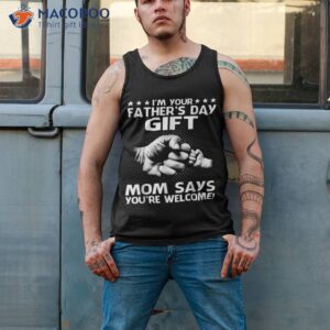 i m your father s day gift mom say you re wellcome tshirt shirt tank top 2