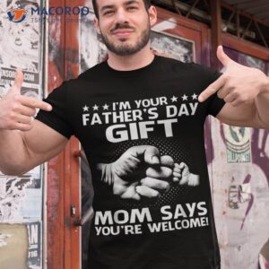 i m your father s day gift mom say you re wellcome tshirt shirt tshirt 1