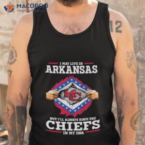 i may live in arkansas but ill always have the chiefs in my dna shirt tank top