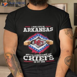 i may live in arkansas but ill always have the chiefs in my dna shirt tshirt