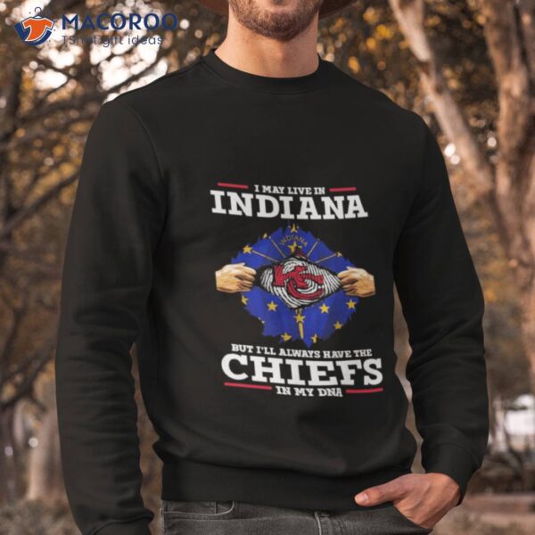 I May Live In Indiana But I’ll Always Have The Kc Chiefs In My Dna Shirt