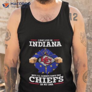 i may live in indiana but ill always have the kc chiefs in my dna shirt tank top