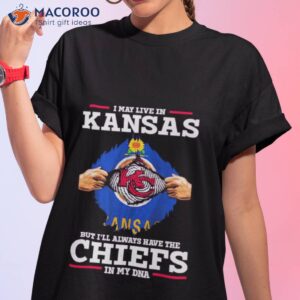 i may live in kansas but ill always have the kansas city chiefs in my dna shirt tshirt 1