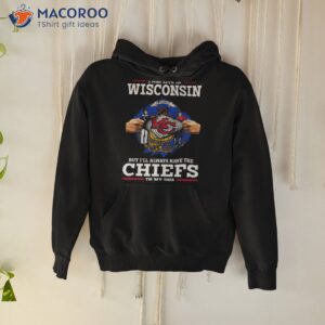 i may live in wisconsin but ill always have the kansas city chiefs in my dna shirt hoodie