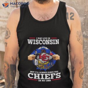 i may live in wisconsin but ill always have the kansas city chiefs in my dna shirt tank top