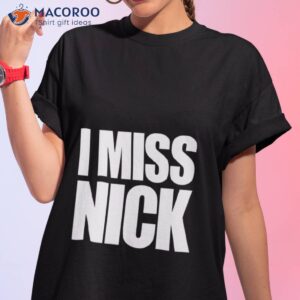 i miss nick shirt tshirt 1