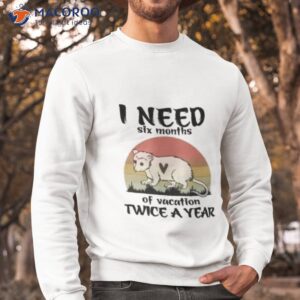 i need six months of vacation twice a year raccoon vintage shirt sweatshirt