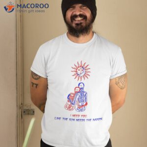 i need you like the sun needs moon shirt tshirt 2