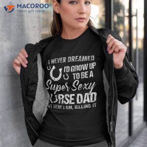 i never dreamed i d grow up to be a super sexy horse dad shirt tshirt 3
