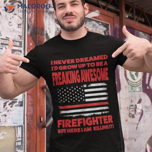 I Never Dreamed I’d Grow Up To Be Firefighter Fireman Shirt