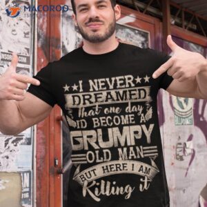 i never dreamed that one day i d become a grumpy old man shirt tshirt 1