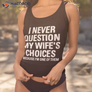 i never question my wife s choices because i m one of them shirt tank top 1