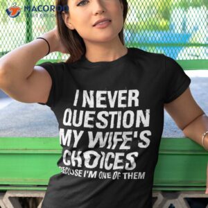 i never question my wife s choices because i m one of them shirt tshirt 1