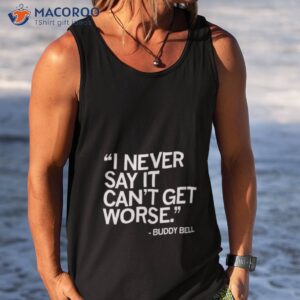 i never say it cant get worse buddy bell shirt tank top