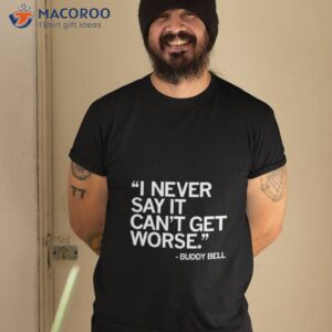 i never say it cant get worse buddy bell shirt tshirt 2