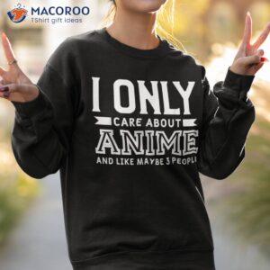 i only care about anime and like 3 people shirt sweatshirt 2