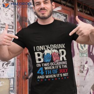 i only drink beers on two occasions when its the 4th of july and when its not 2023 shirt tshirt 1