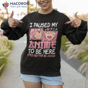 i paused my anime to be here otaku manga funny girls shirt sweatshirt 1