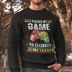 i paused my game to celebrate junenth shirt sweatshirt