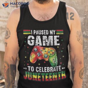 i paused my game to celebrate junenth shirt tank top