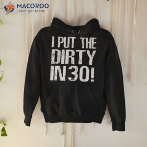 i put the dirty in thirty shirt 30th birthday tee hoodie