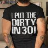 I Put The Dirty In Thirty Shirt 30th Birthday Tee