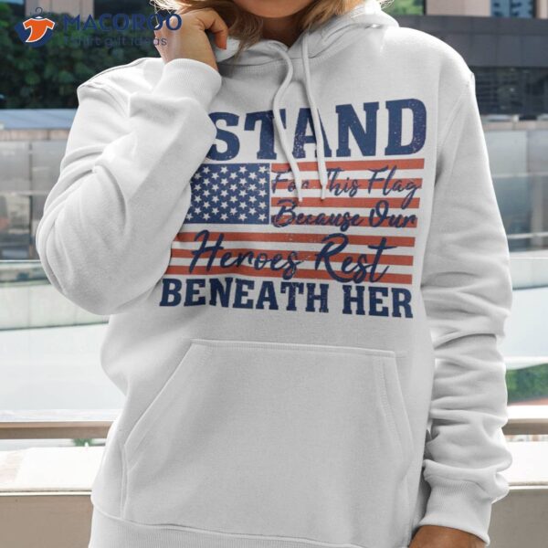 I Stand For This Flag Because Our Heroes Rest Beneath Her Shirt