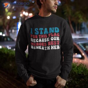 i stand for this flag because our heroes rest beneath her shirt sweatshirt