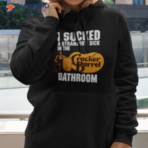 i sucked a strangers dick in the cracker barrel bathroom shirt hoodie