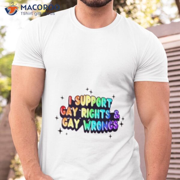 I Support Gay Rights & Gay Wrongs Shirt